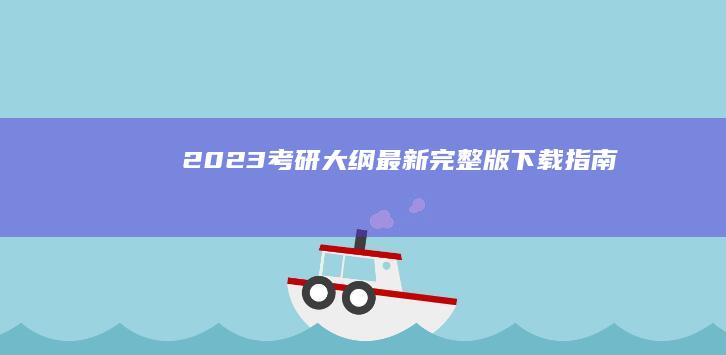 2023考研大纲最新完整版下载指南